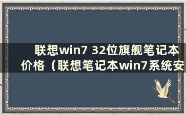 联想win7 32位旗舰笔记本价格（联想笔记本win7系统安装教程）